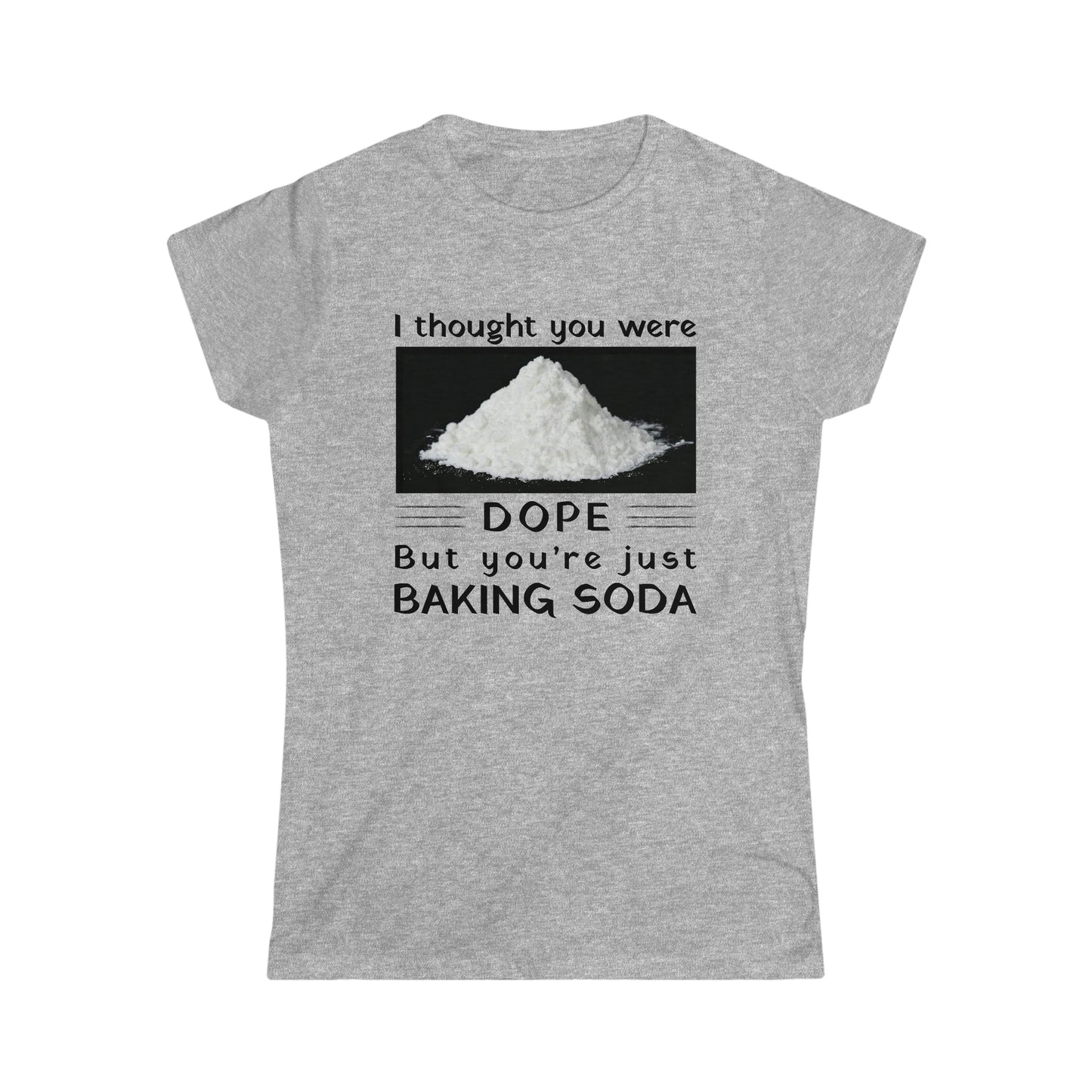 I Thought You Were DOPE But You’re Just Baking Soda Women's Softstyle Tee