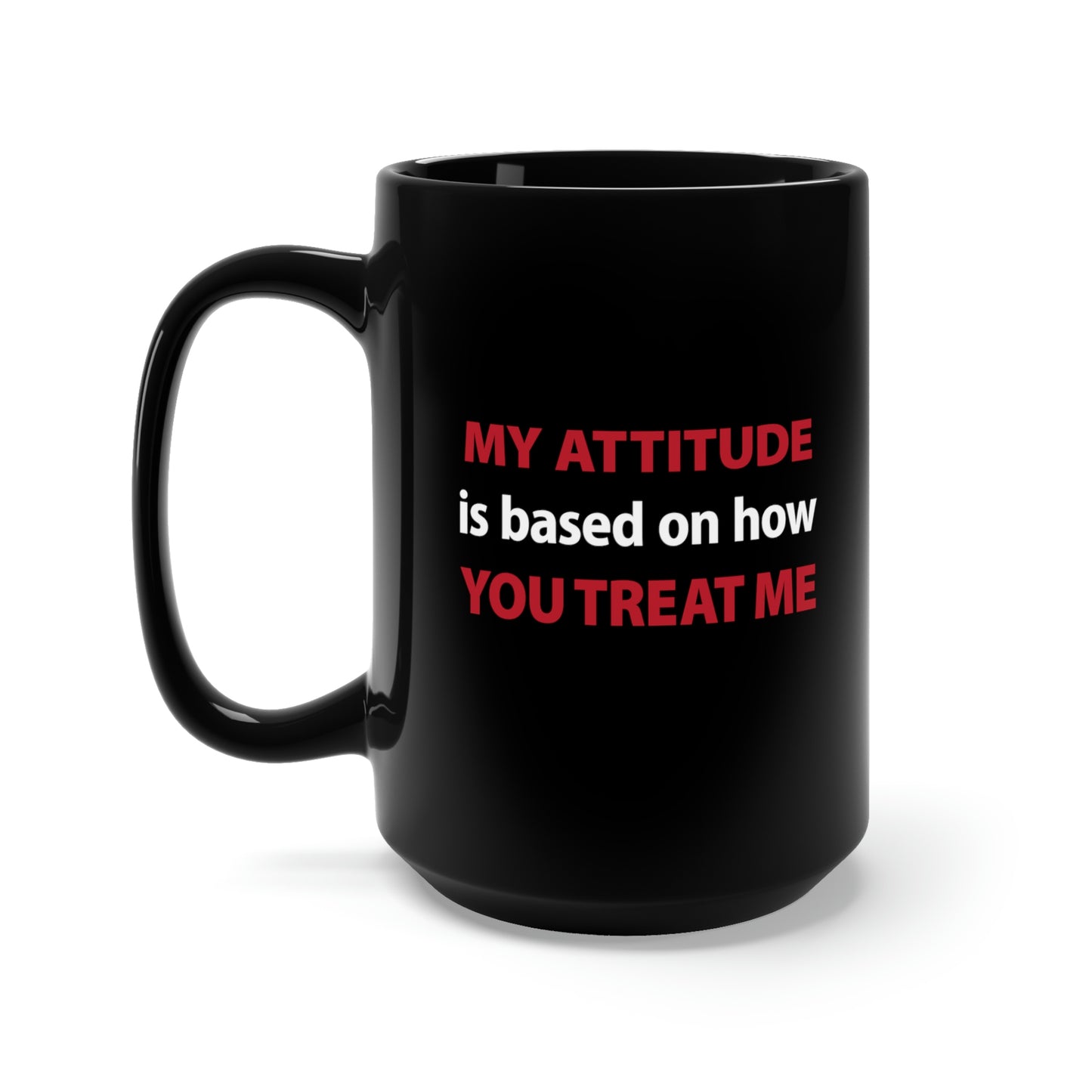 My Attitude is Based on how you Treat me Black Mug 15oz