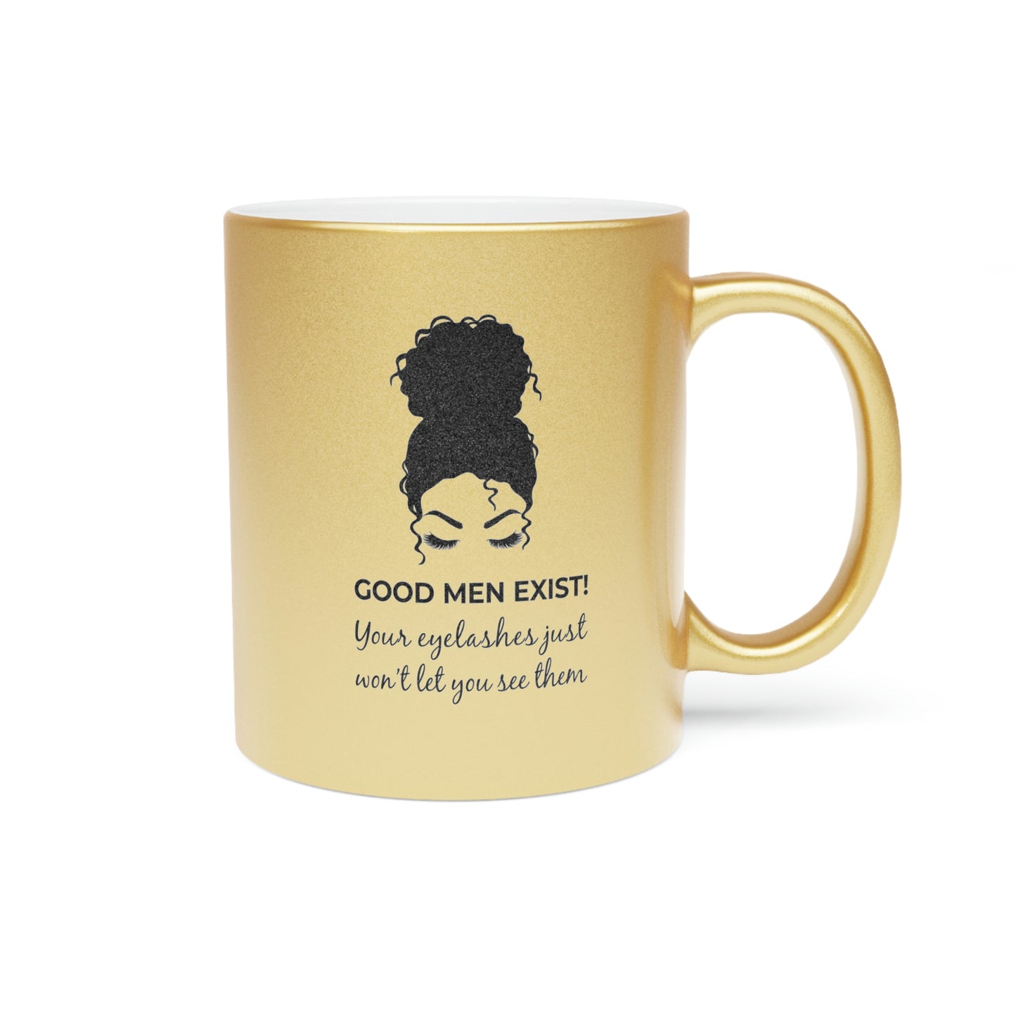 Good Men Exist! Your Eyelashes Just Won’t Let You See Them Metallic Mug (Silver\Gold)