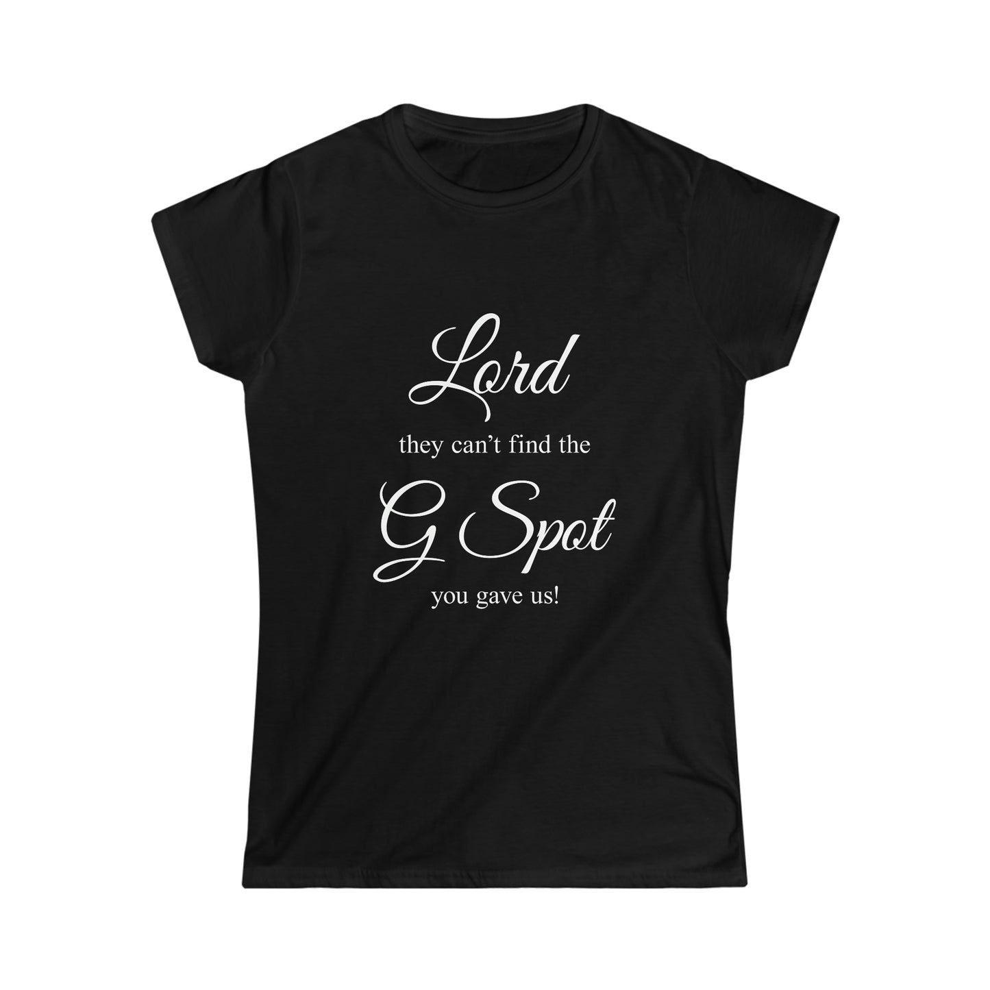 Lord they can't Find the G Spot You Gave us Women's Softstyle Tee