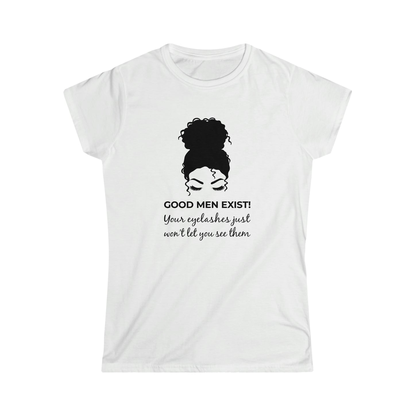 Good Men Exist! Your Eyelashes Just Won’t Let You See Them Women's Softstyle Tee