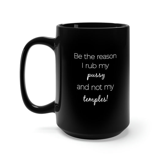 Be The Reason I Rub My Pussy Not My Temples Black Mug 15oz