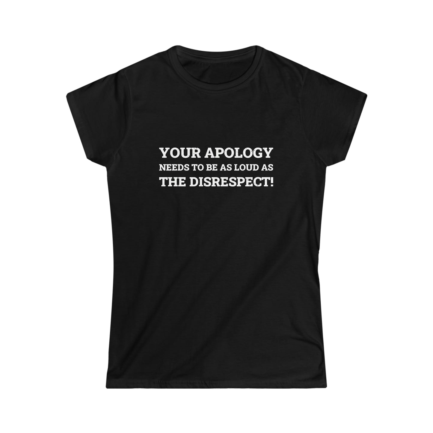 Your Apology Needs To Be As Loud As The Disrespect Women's Softstyle Tee