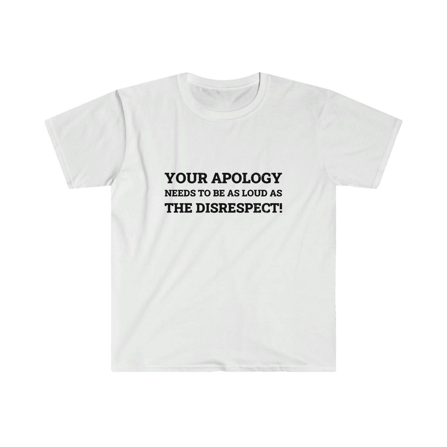 Your Apology Needs To Be As Loud As The Disrespect Unisex Softstyle T-Shirt