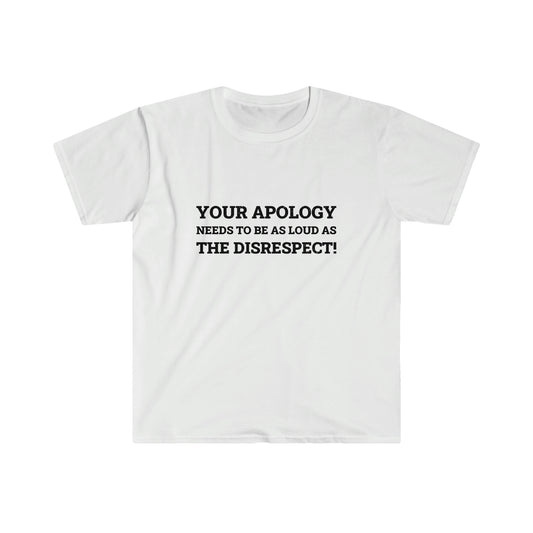 Your Apology Needs To Be As Loud As The Disrespect Unisex Softstyle T-Shirt