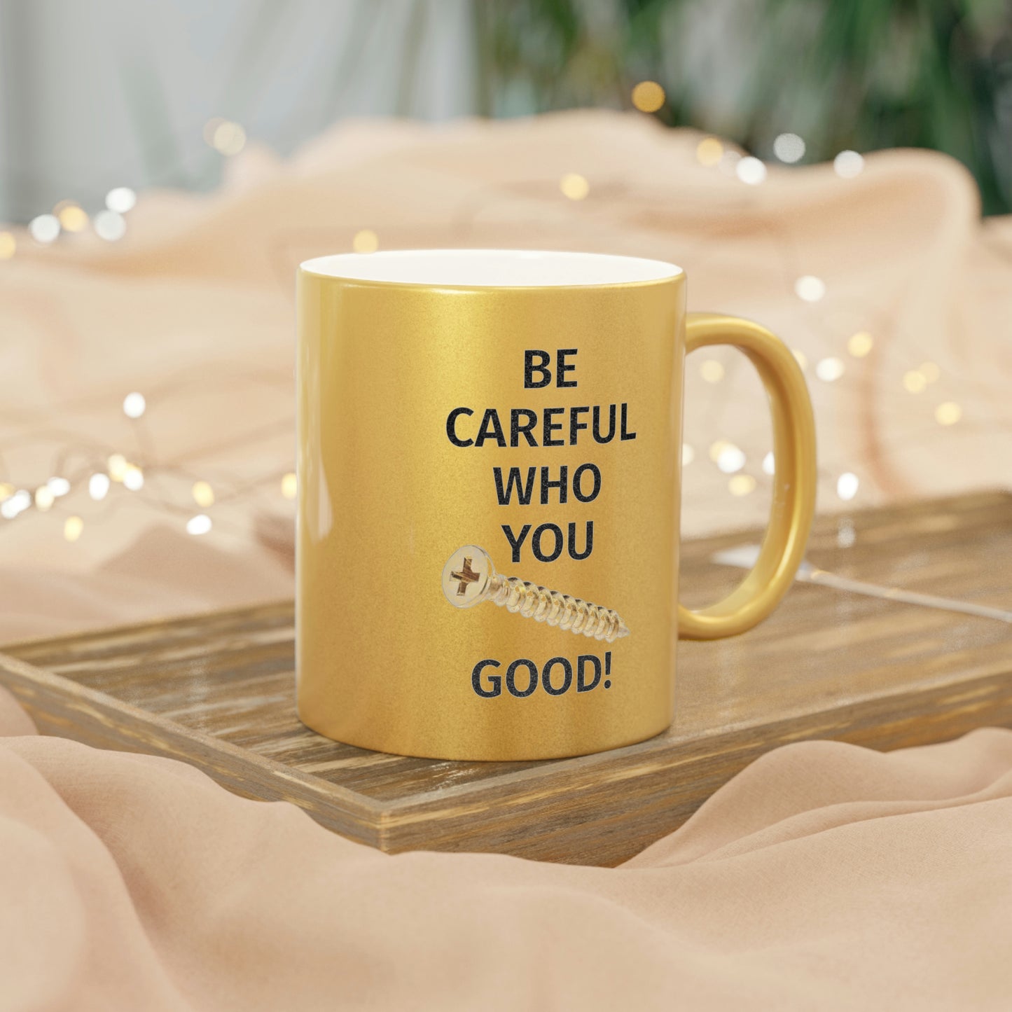 Be Careful Who You F*** Good! Metallic Mug (Silver\Gold)