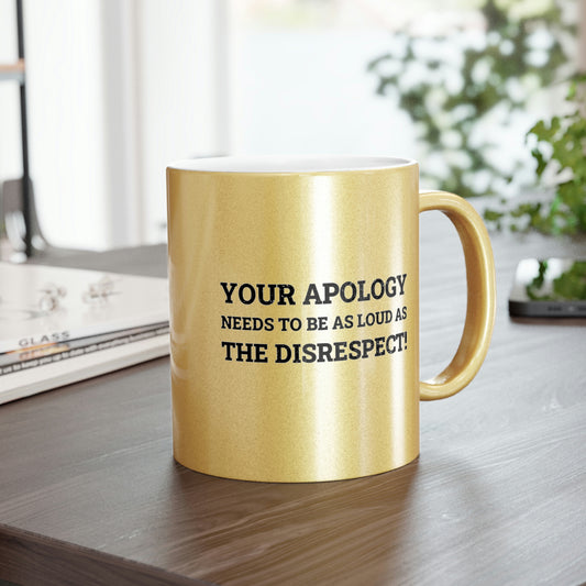 Your Apology Needs To Be As Loud As The Disrespect Metallic Mug (Silver\Gold)