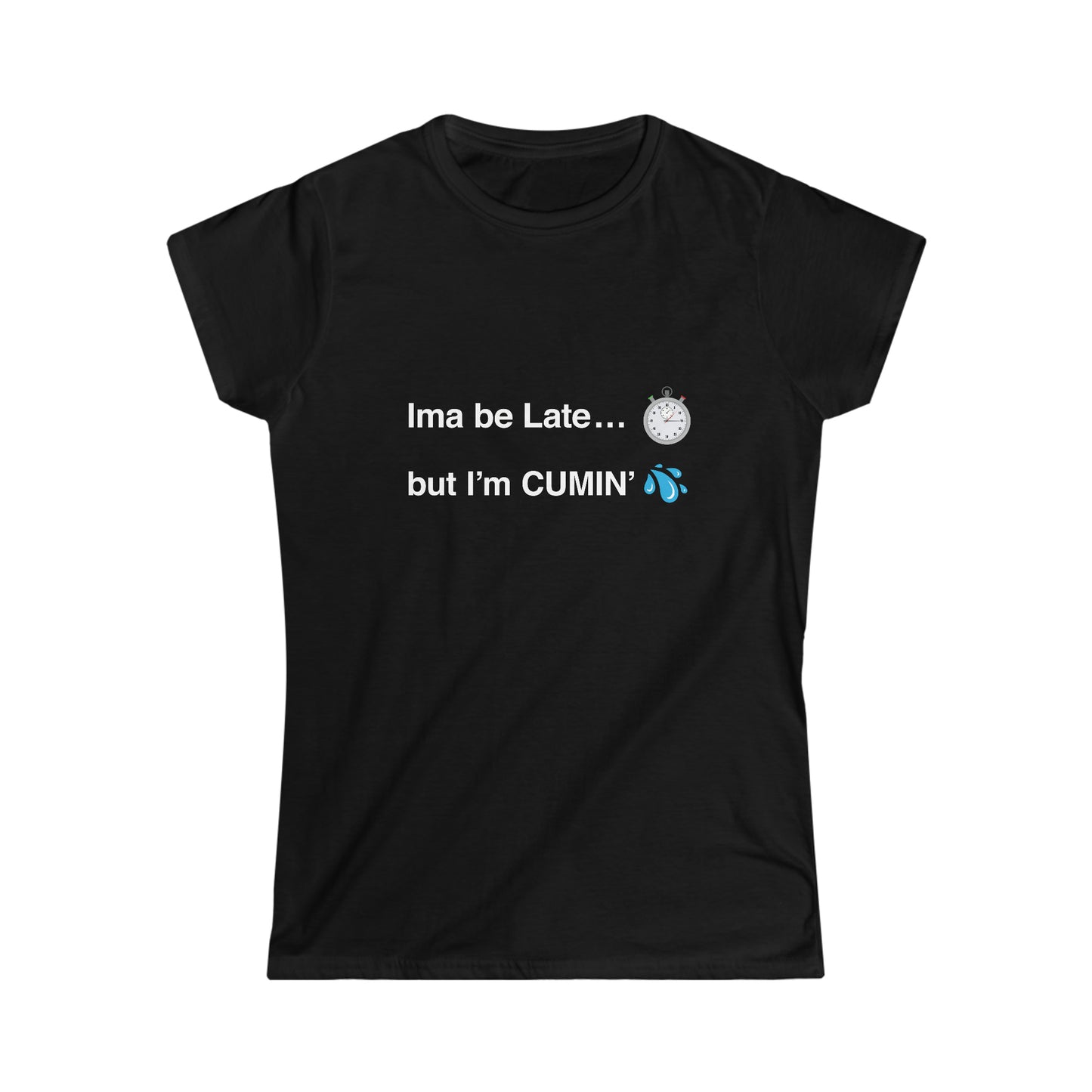 Ima be Late... but I’m CUMIN’ Women's Softstyle Tee