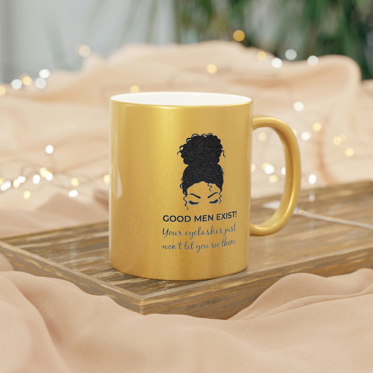 Good Men Exist! Your Eyelashes Just Won’t Let You See Them Metallic Mug (Silver\Gold)