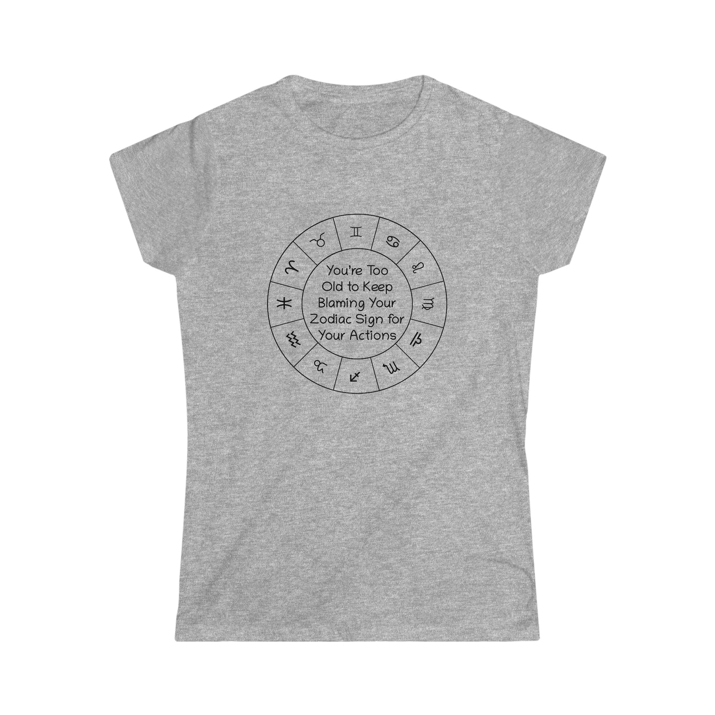 You’re Too Old to Keep Blaming Your Zodiac Sign for Your Actions Women's Softstyle Tee