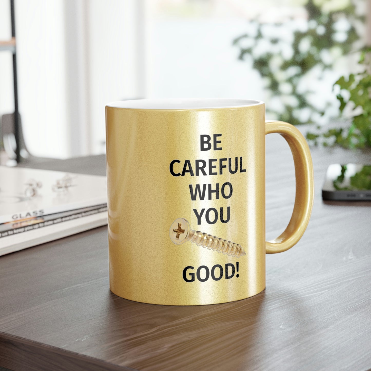 Be Careful Who You F*** Good! Metallic Mug (Silver\Gold)