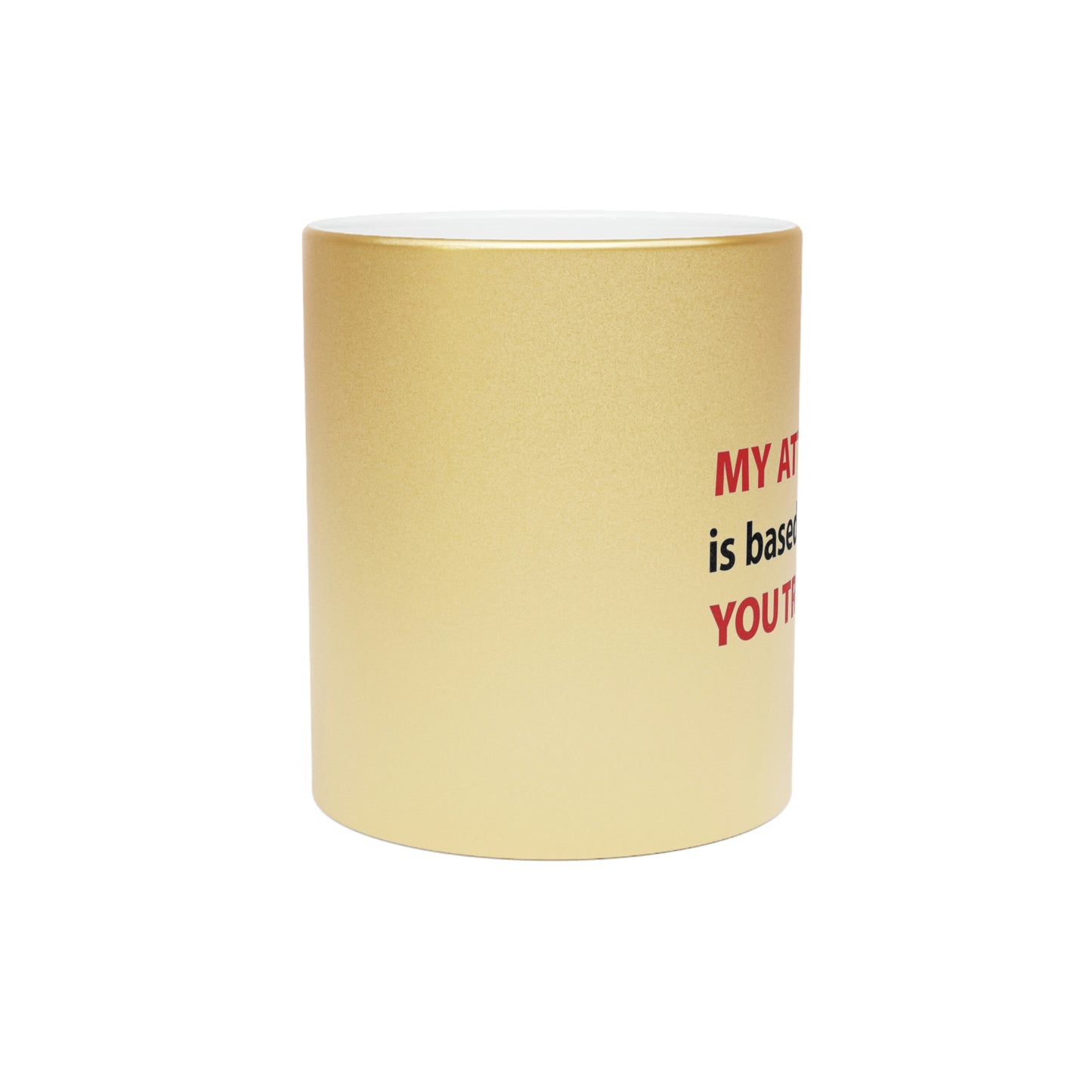 My Attitude is Based on how you Treat me Metallic Mug (Silver\Gold)