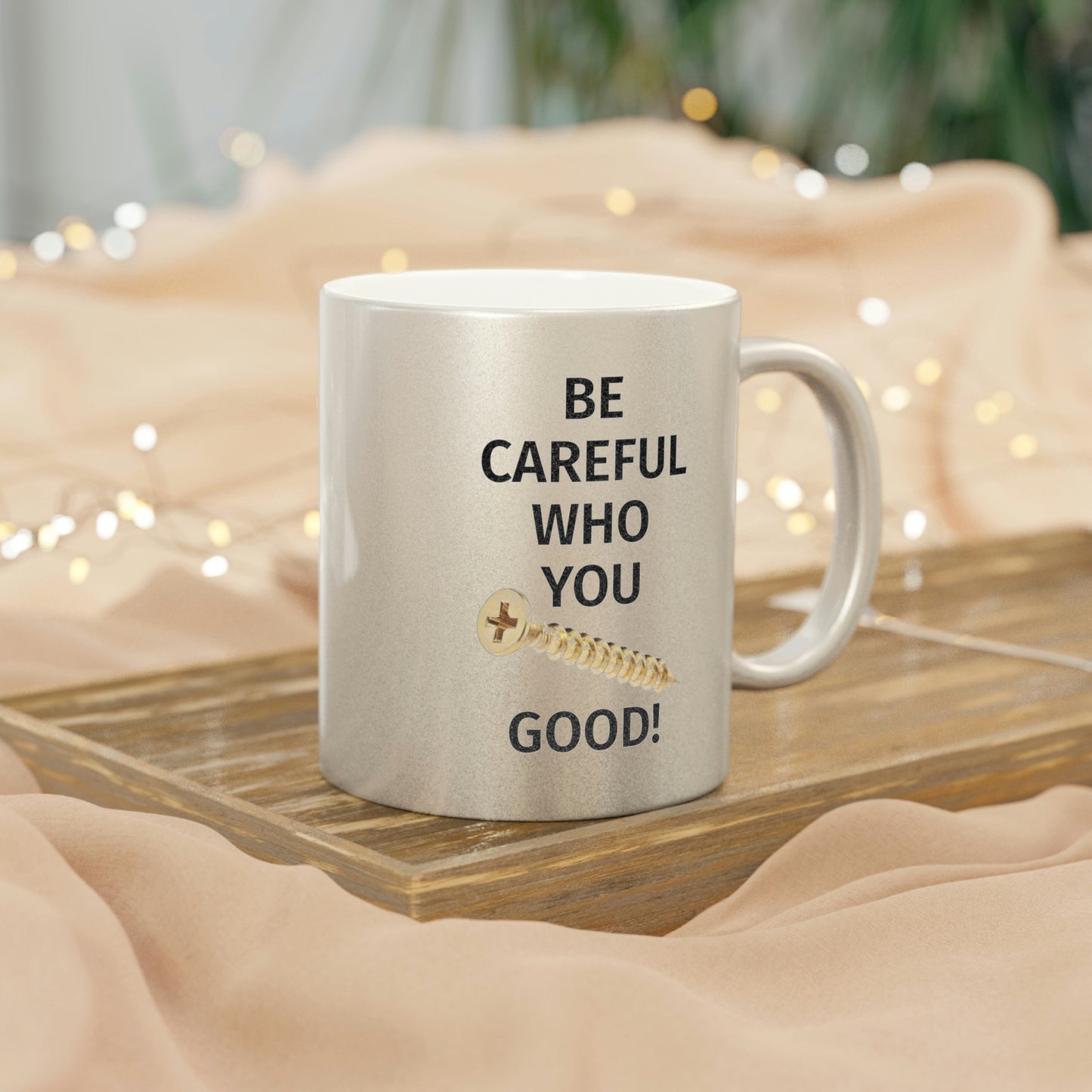 Be Careful Who You F*** Good! Metallic Mug (Silver\Gold)